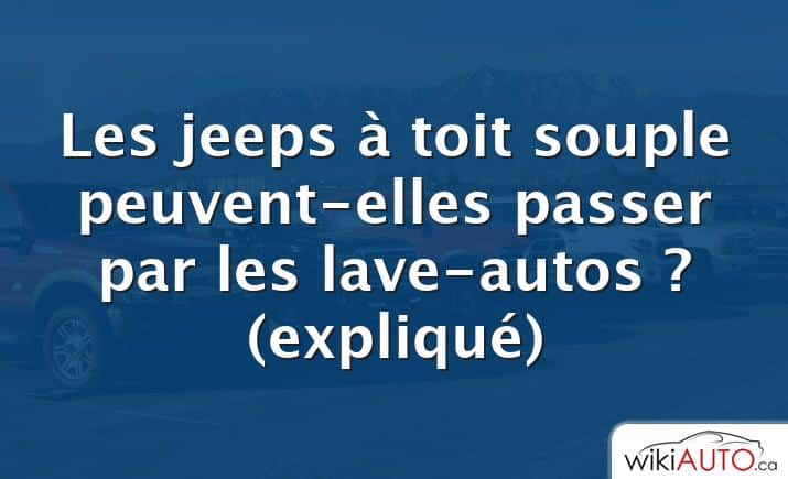 Les jeeps à toit souple peuvent-elles passer par les lave-autos ?  (expliqué)